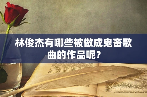 林俊杰有哪些被做成鬼畜歌曲的作品呢？