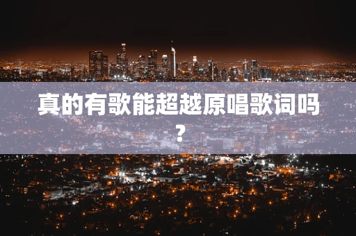 真的有歌能超越原唱歌词吗？