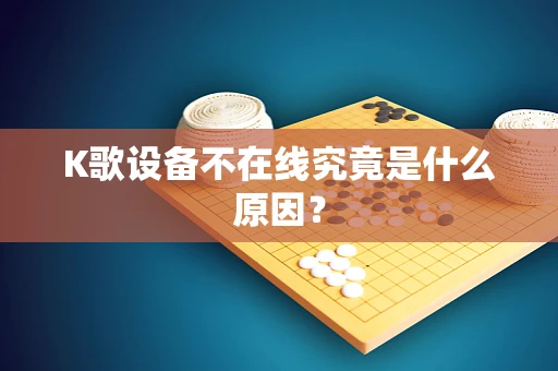 K歌设备不在线究竟是什么原因？