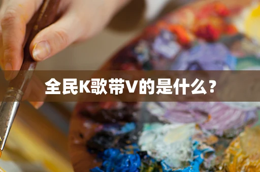 全民K歌带V的是什么？