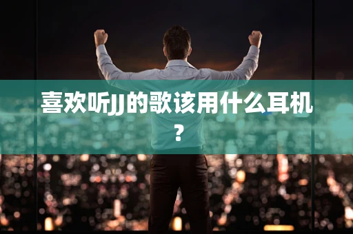 喜欢听JJ的歌该用什么耳机？