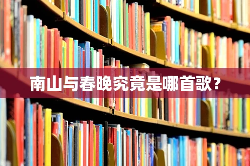 南山与春晚究竟是哪首歌？