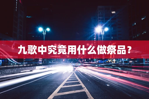 九歌中究竟用什么做祭品？
