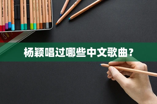 杨颖唱过哪些中文歌曲？