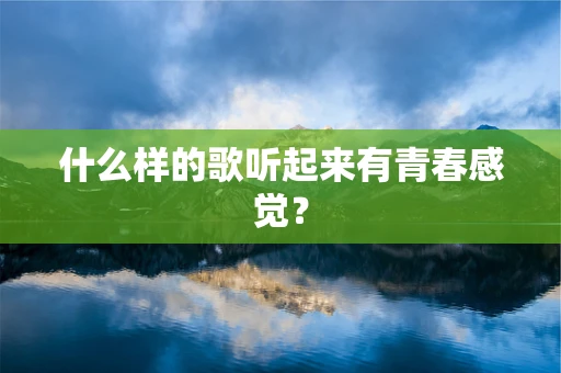 什么样的歌听起来有青春感觉？