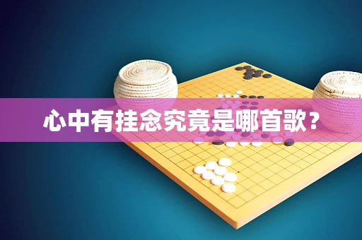 心中有挂念究竟是哪首歌？