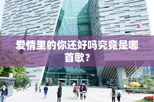 爱情里的你还好吗究竟是哪首歌？