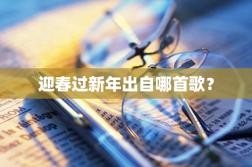 迎春过新年出自哪首歌？
