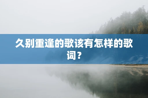 久别重逢的歌该有怎样的歌词？