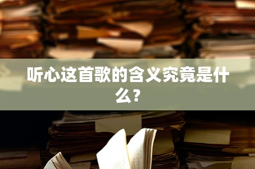 听心这首歌的含义究竟是什么？