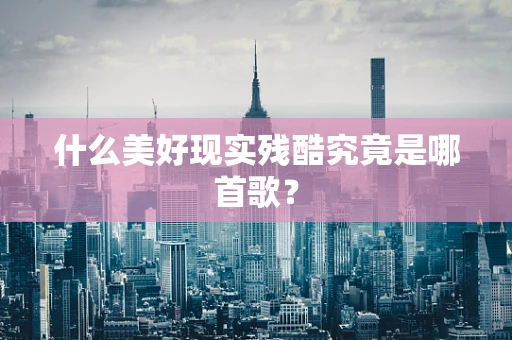什么美好现实残酷究竟是哪首歌？