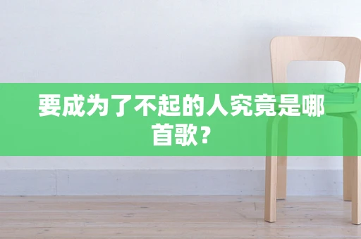 要成为了不起的人究竟是哪首歌？