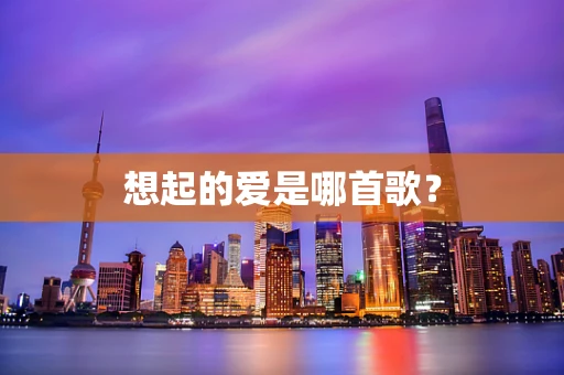 想起的爱是哪首歌？