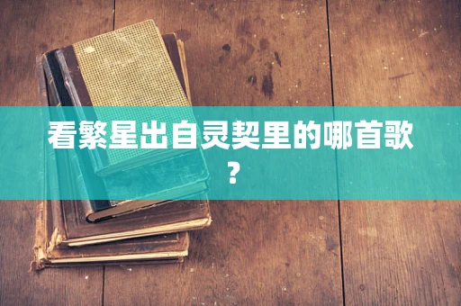 看繁星出自灵契里的哪首歌？