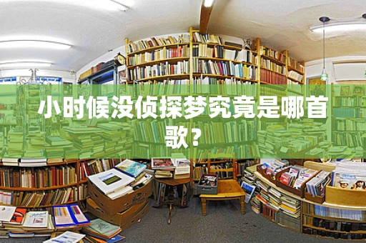 小时候没侦探梦究竟是哪首歌？