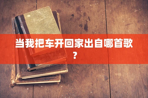 当我把车开回家出自哪首歌？