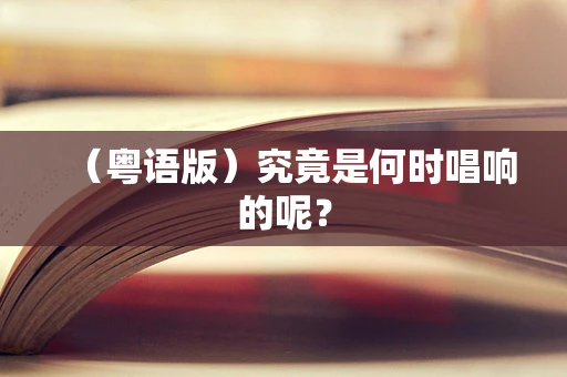 （粤语版）究竟是何时唱响的呢？