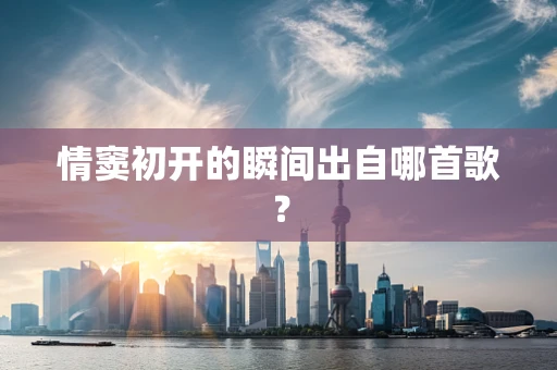 情窦初开的瞬间出自哪首歌？