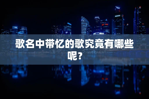 歌名中带忆的歌究竟有哪些呢？