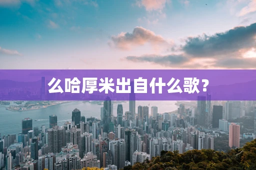 么哈厚米出自什么歌？