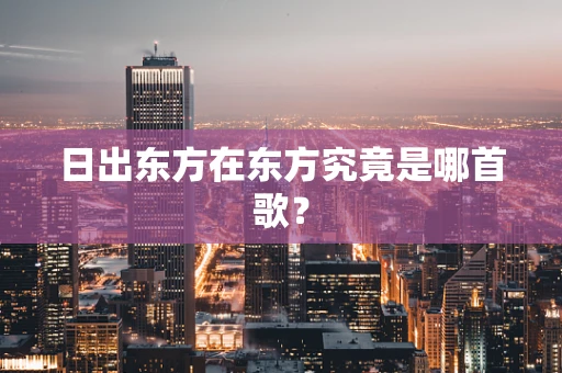 日出东方在东方究竟是哪首歌？