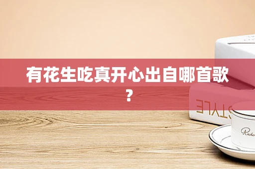 有花生吃真开心出自哪首歌？