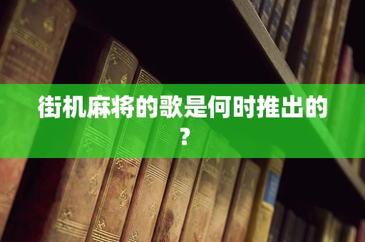 街机麻将的歌是何时推出的？