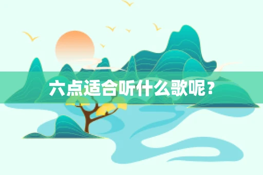 六点适合听什么歌呢？