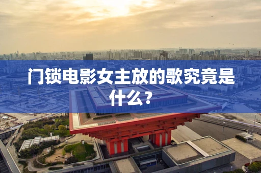 门锁电影女主放的歌究竟是什么？