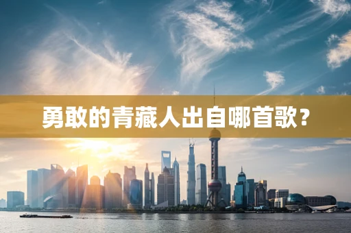 勇敢的青藏人出自哪首歌？