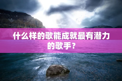 什么样的歌能成就最有潜力的歌手？