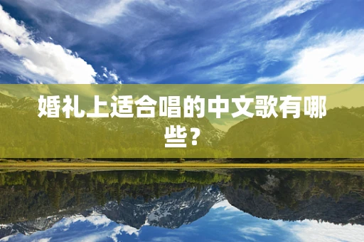 婚礼上适合唱的中文歌有哪些？