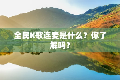 全民K歌连麦是什么？你了解吗？