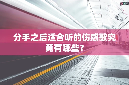 分手之后适合听的伤感歌究竟有哪些？