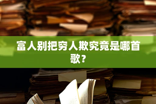 富人别把穷人欺究竟是哪首歌？