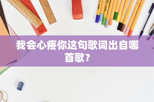 我会心疼你这句歌词出自哪首歌？