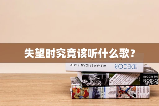 失望时究竟该听什么歌？