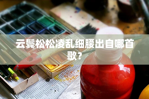 云鬓松松凌乱细腰出自哪首歌？
