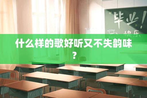 什么样的歌好听又不失韵味？