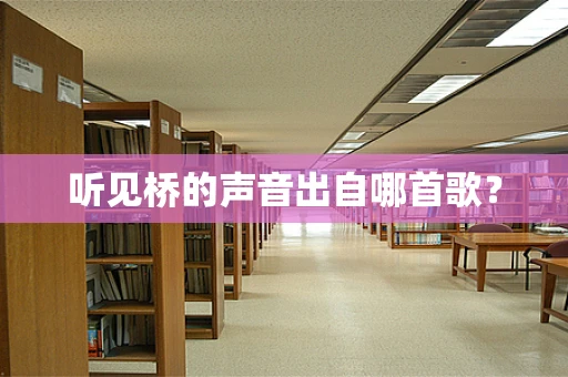 听见桥的声音出自哪首歌？