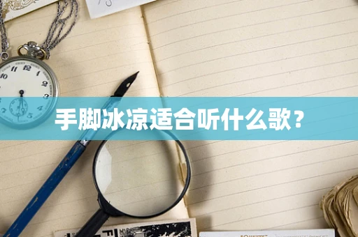 手脚冰凉适合听什么歌？
