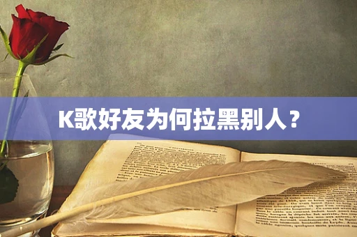 K歌好友为何拉黑别人？