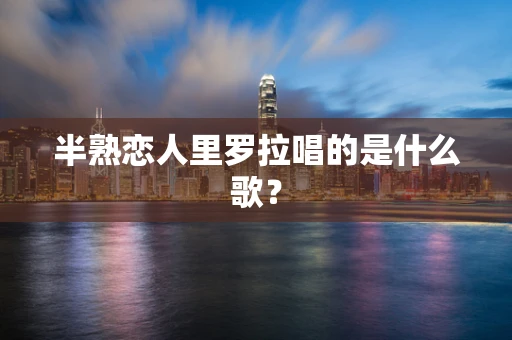 半熟恋人里罗拉唱的是什么歌？