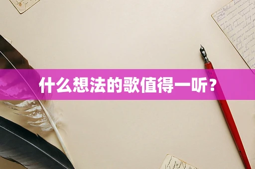 什么想法的歌值得一听？