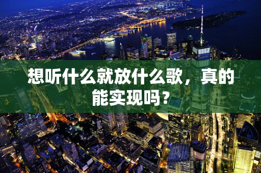 想听什么就放什么歌，真的能实现吗？