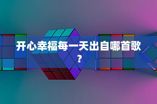 开心幸福每一天出自哪首歌？