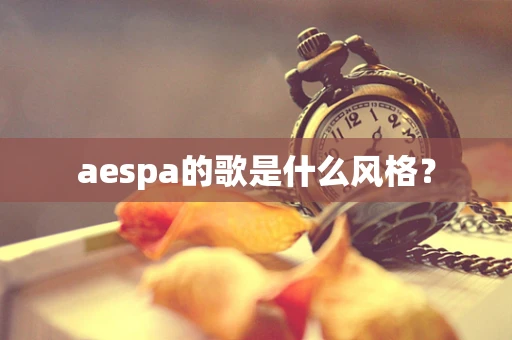 aespa的歌是什么风格？