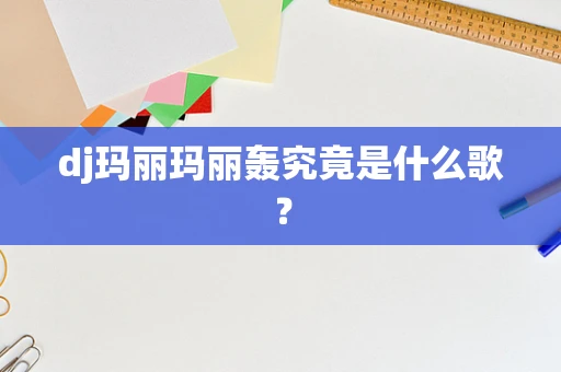 dj玛丽玛丽轰究竟是什么歌？