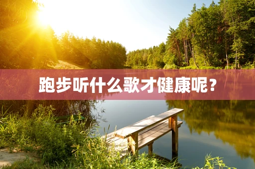 跑步听什么歌才健康呢？