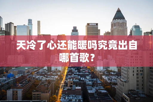天冷了心还能暖吗究竟出自哪首歌？